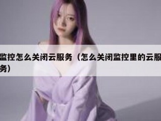 监控怎么关闭云服务（怎么关闭监控里的云服务）