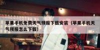 苹果手机免费天气预报下载安装（苹果手机天气预报怎么下载）