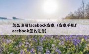 怎么注册facebook安卓（安卓手机facebook怎么注册）