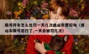 限号开车怎么处罚一天几次唐山市曹妃甸（唐山车限号出行了,一天会被罚几次）