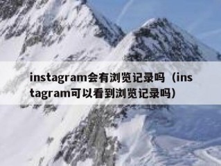 instagram会有浏览记录吗（instagram可以看到浏览记录吗）