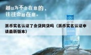 派币实名认证了会贷网贷吗（派币实名认证申请最新版本）
