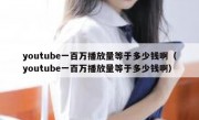 youtube一百万播放量等于多少钱啊（youtube一百万播放量等于多少钱啊）