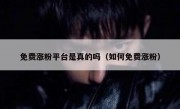 免费涨粉平台是真的吗（如何免费涨粉）
