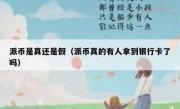 派币是真还是假（派币真的有人拿到银行卡了吗）
