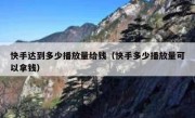 快手达到多少播放量给钱（快手多少播放量可以拿钱）