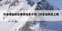 抖音增加粉丝量得充多少钱（抖音加粉丝上限）