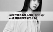 ins看视频怎么那么模糊（instagram视频模糊不清晰怎么办）
