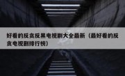 好看的反贪反黑电视剧大全最新（最好看的反贪电视剧排行榜）