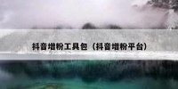 抖音增粉工具包（抖音增粉平台）
