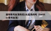 推特账号批发购买2元是真的吗（twitter账号批发）