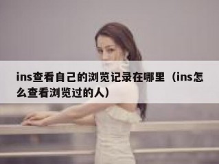 ins查看自己的浏览记录在哪里（ins怎么查看浏览过的人）