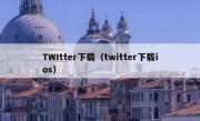 TWItter下载（twitter下载ios）