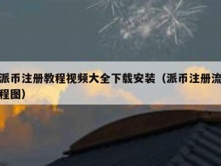 派币注册教程视频大全下载安装（派币注册流程图）