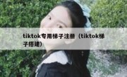 tiktok专用梯子注册（tiktok梯子搭建）