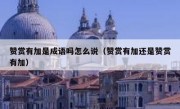 赞赏有加是成语吗怎么说（赞赏有加还是赞赏有加）