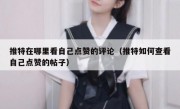 推特在哪里看自己点赞的评论（推特如何查看自己点赞的帖子）