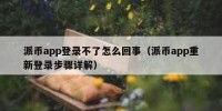 派币app登录不了怎么回事（派币app重新登录步骤详解）