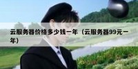 云服务器价格多少钱一年（云服务器99元一年）