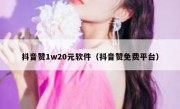抖音赞1w20元软件（抖音赞免费平台）