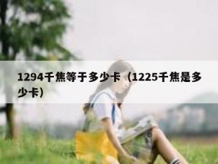 1294千焦等于多少卡（1225千焦是多少卡）