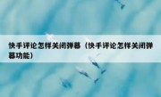 快手评论怎样关闭弹幕（快手评论怎样关闭弹幕功能）