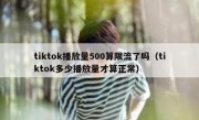 tiktok播放量500算限流了吗（tiktok多少播放量才算正常）