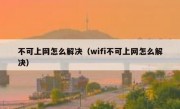 不可上网怎么解决（wifi不可上网怎么解决）