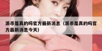 派币是真的吗官方最新消息（派币是真的吗官方最新消息今天）