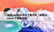 油管youtube怎么下载手机（油管youtube下载安卓版）