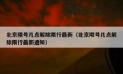 北京限号几点解除限行最新（北京限号几点解除限行最新通知）