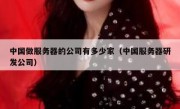 中国做服务器的公司有多少家（中国服务器研发公司）