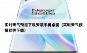 实时天气预报下载安装手机桌面（实时天气预报软件下载）