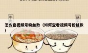 怎么查视频号粉丝数（如何查看视频号粉丝数）