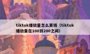 tiktok播放量怎么算钱（tiktok播放量在100到200之间）