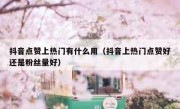 抖音点赞上热门有什么用（抖音上热门点赞好还是粉丝量好）