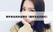海外有名的抖音网红（国外出名的网红）