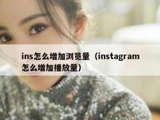 ins怎么增加浏览量（instagram怎么增加播放量）