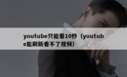 youtube只能看10秒（youtube能刷新看不了视频）