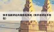 快手当前评论内容存在风险（快手该评论不存在）