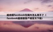 越南版facebook在国内怎么用不了（facebook越南版客户端官方下载）
