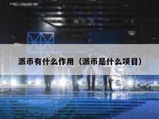 派币有什么作用（派币是什么项目）