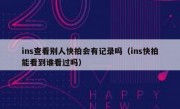 ins查看别人快拍会有记录吗（ins快拍能看到谁看过吗）