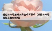 通过公众号加好友安全吗可靠吗（微信公众号加好友有限制吗）