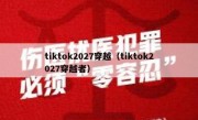 tiktok2027穿越（tiktok2027穿越者）