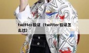 twitter验证（twitter验证怎么过）