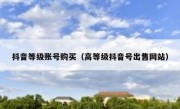 抖音等级账号购买（高等级抖音号出售网站）