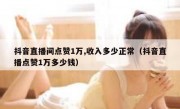抖音直播间点赞1万,收入多少正常（抖音直播点赞1万多少钱）