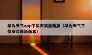 华为天气app下载安装最新版（华为天气下载安装最新版本）