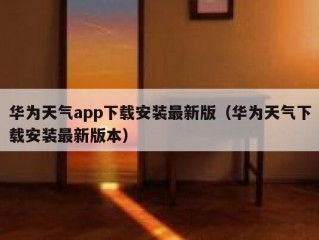 华为天气app下载安装最新版（华为天气下载安装最新版本）